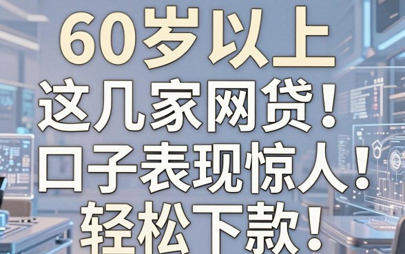 60岁以上也能申请！这几家网贷口子表现惊人，轻松下款