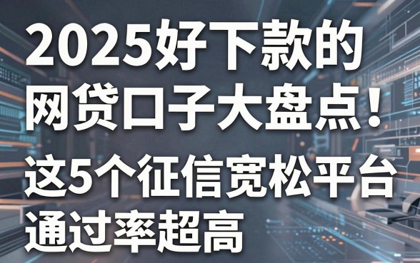 2025好下款的网贷口子大盘点!这5个征信宽松平台通过率超高