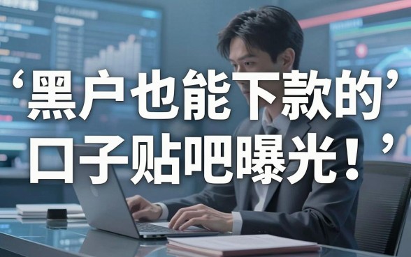 黑户也能下款的口子贴吧曝光!这5个平台千万别错过