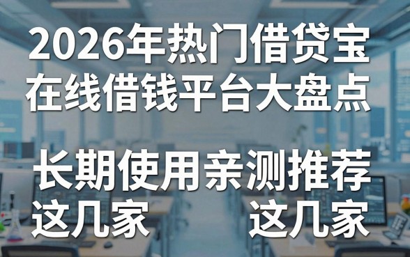 2026年热门借贷宝在线借钱平台大盘点，长期使用亲测推荐这几家！