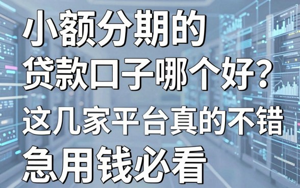 小额分期的贷款口子哪个好?这几家平台真的不错,急用钱必看!