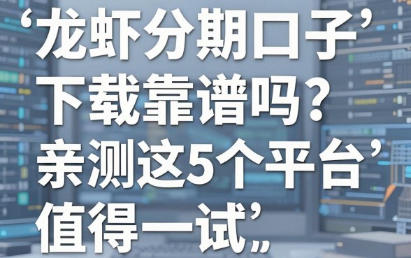 龙虾分期口子下载靠谱吗?亲测这5个平台值得一试!