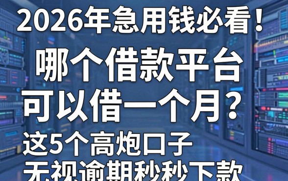 2026年急用钱必看!哪个借款平台可以借一个月?这5个高炮口子无视逾期秒下款
