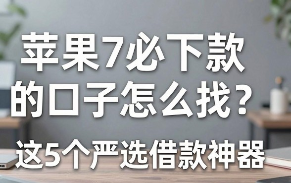苹果手机7必下款的口子怎么找?这5个严选借款神器值得信赖!