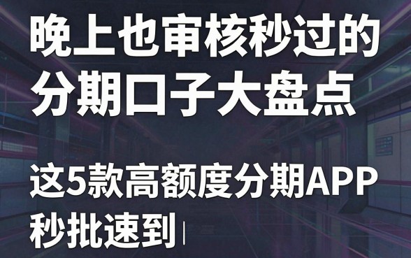 晚上也审核秒过的分期口子大盘点，这5款高额度分期APP秒批速到！