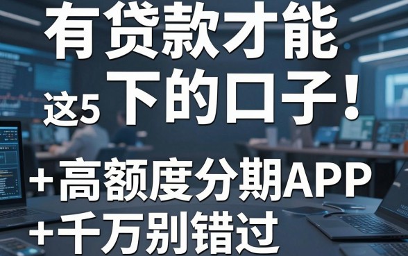 有贷款才能下的口子!这5款高额度分期APP千万别错过