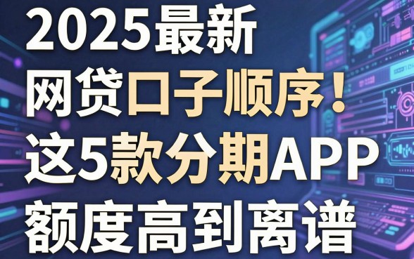 2025最新网贷口子顺序!这5款分期APP额度高到离谱