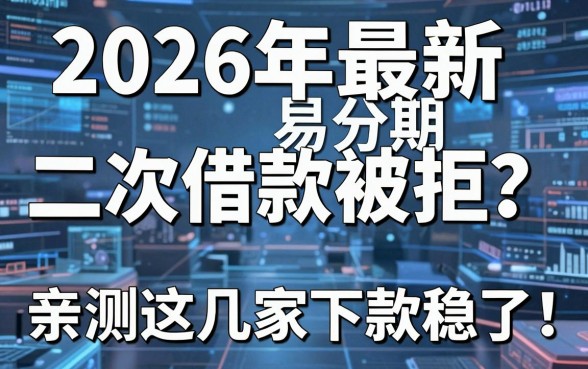 2026年最新易分期二次借款被拒？亲测这几家下款稳了！