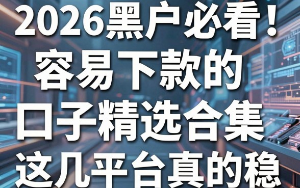 2026黑户必看!容易下款的口子精选合集,这几家平台真的稳