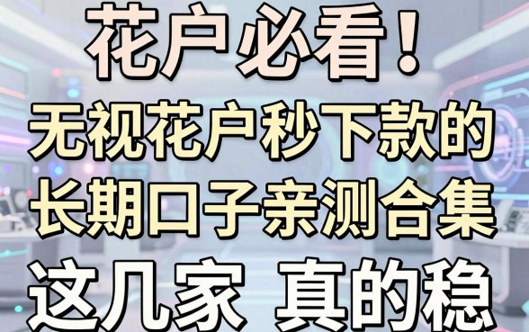 花户必看！无视花户秒下款的长期口子亲测合集，这几家真的稳！