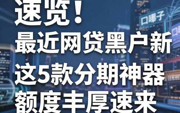 速览!最近网贷黑户新口子曝光,这5款分期神器额度丰厚速来