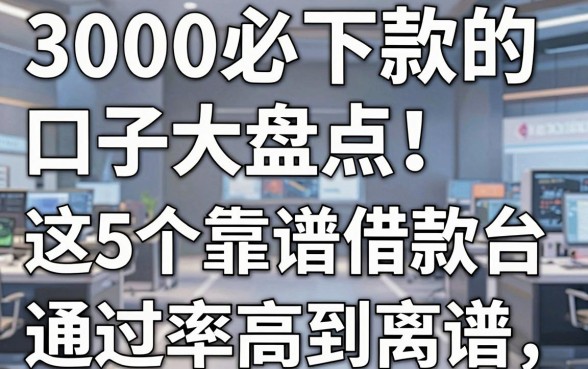 3000必下款的口子大盘点!这5个靠谱借款平台通过率高到离谱