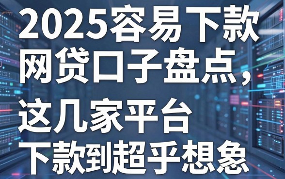 2025容易下款网贷口子盘点，这几家平台下款快到超乎想象！