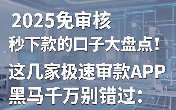 2025免审核秒下款的口子大盘点!这几家极速审核APP黑马千万别错过!