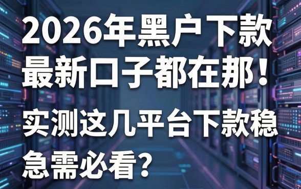 2026年黑户下款最新口子都在这!实测这几家平台下款稳,急需必看!