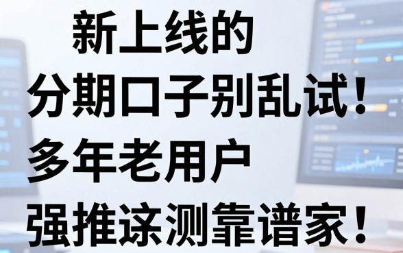 新上线的分期口子别乱试！多年老用户强推这几家，亲测靠谱