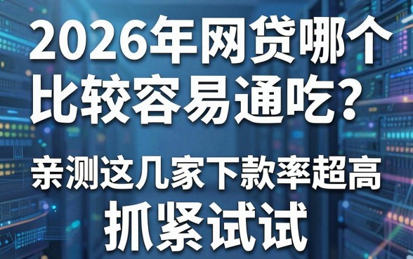 2026年网贷哪个比较容易通吃？亲测这几家下款率超高抓紧试试