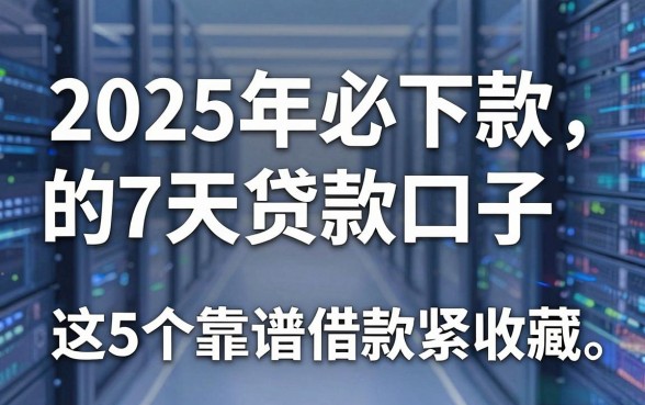 2025年必下款的7天贷款口子,这5个靠谱借款平台赶紧收藏!
