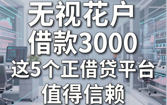 无视花户借款3000,这5个正规借贷平台值得信赖!