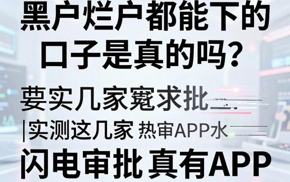 黑户烂户都能下的口子是真的吗?实测这几家闪电审批APP真有水!