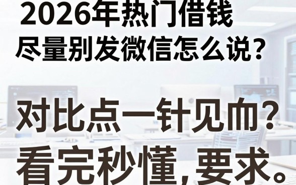 2026年热门借钱尽量别发微信怎么说?对比观点一针见血,看完秒懂!