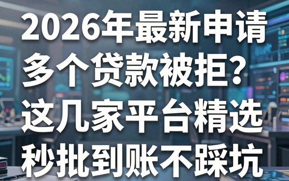 2026年最新申请多个贷款被拒?这几家平台精选,秒批到账不踩坑!