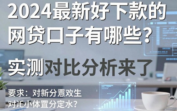 2024最新好下款的网贷口子有哪些?实测对比分析来了!