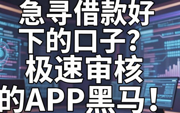 急寻借款好下的口子？揭秘几款极速审核的APP黑马！