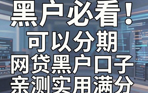 黑户必看!这几家可以分期的网贷黑户口子,亲测实用满分