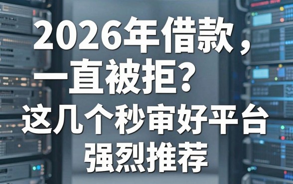 2026年借款一直被拒?这几个秒审好平台强烈推荐!