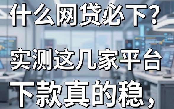 什么网贷必下？实测这几家平台下款真的稳！
