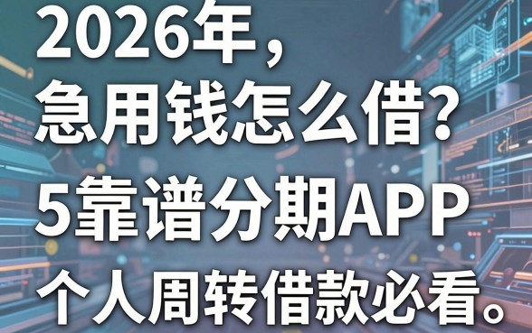 2026年急用钱怎么借？盘点5个靠谱分期APP，个人周转借款必看！