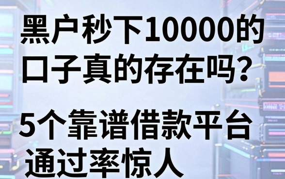 黑户秒下10000的口子真的存在吗?这5个靠谱借款平台通过率惊人!
