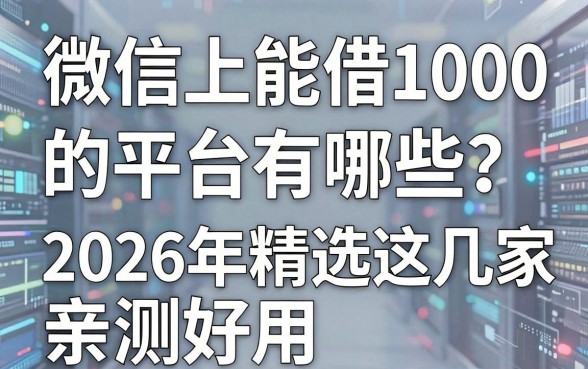 微信上能借1000的平台有哪些?2026年精选这几家,亲测好用!