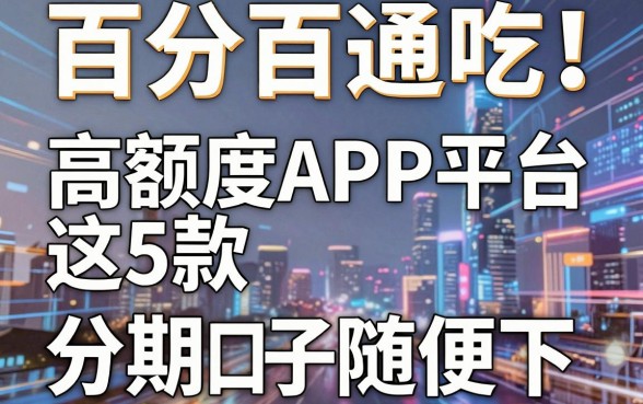 百分百通吃!这5款高额度APP平台,分期口子随便下!