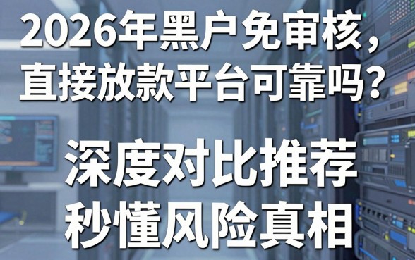 2026年黑户免审核直接放款平台可靠吗?深度对比推荐,秒懂风险真相!