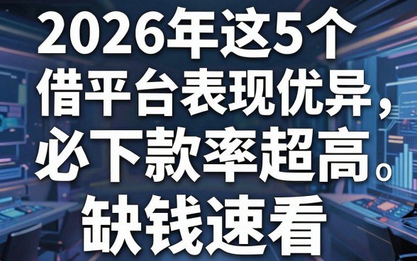 2026年这5个借款平台表现优异,必下款率超高,缺钱速看!