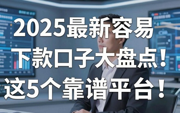 2025最新容易下款口子大盘点,这5个靠谱平台别错过!
