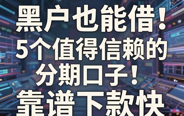 黑户也能借!5个值得信赖的分期口子,靠谱下款快