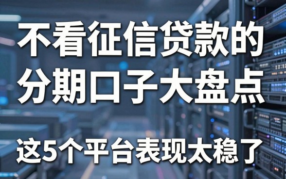 不看征信贷款的分期口子大盘点,这5个平台表现太稳了!
