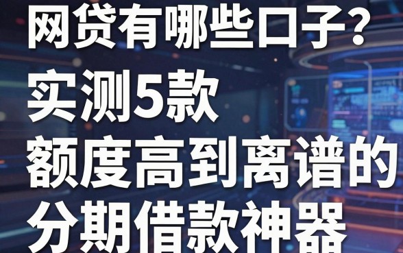 网贷有哪些口子?实测5款额度高到离谱的分期借款神器!