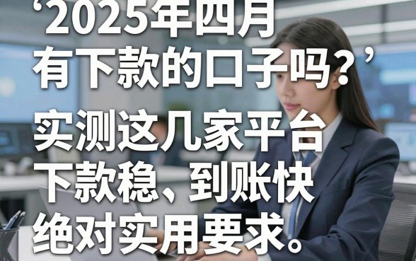 2025年四月有下款的口子吗?实测这几家平台下款稳、到账快,绝对实用!