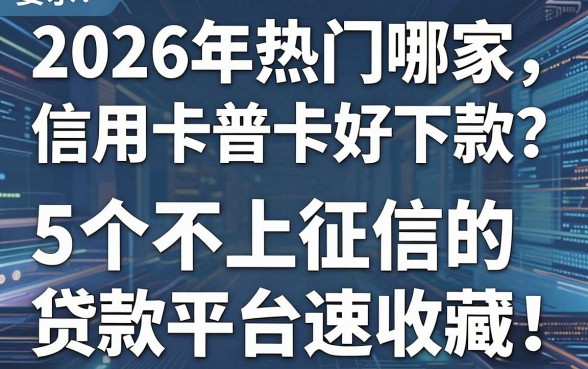 2026年热门哪家信用卡普卡好下款?这5个不上征信的贷款平台速收藏!