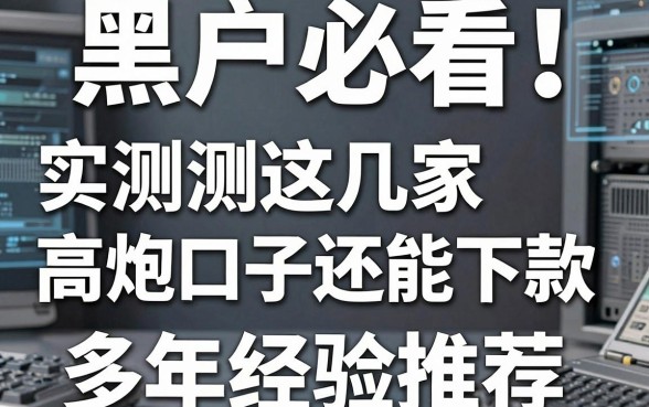 黑户必看!实测这几家高炮口子还能下款,多年经验推荐