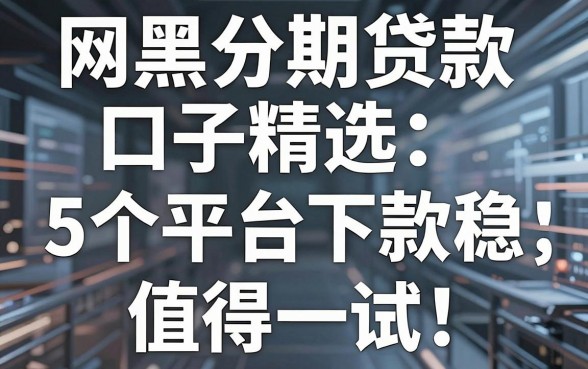 网黑分期贷款口子精选，这5个平台下款稳、值得一试！