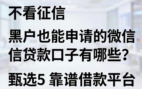 不看征信、黑户也能申请的微信贷款口子有哪些?甄选5个靠谱借款平台!