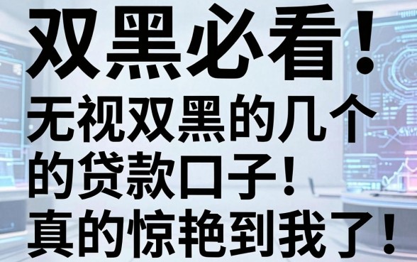 双黑必看！这几个无视双黑的贷款口子，真的惊艳到我了！