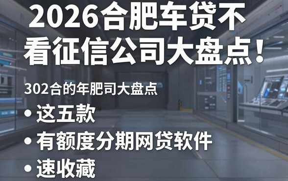 2026合肥车贷不看征信公司大盘点!这五款有额度分期网贷软件速收藏