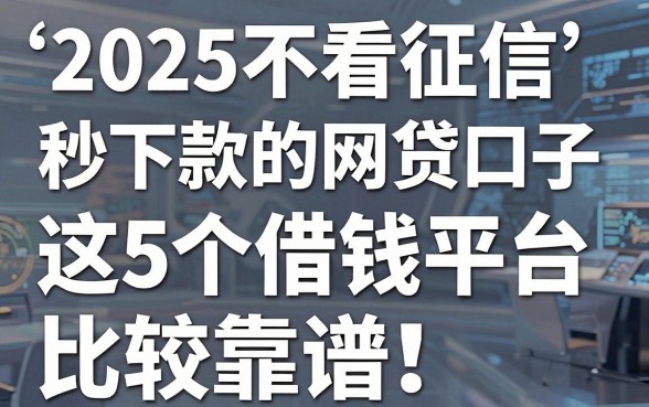 2025不看征信秒下款的网贷口子,这5个借钱平台比较靠谱!