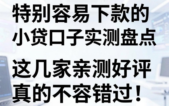 特别容易下款的小贷口子实测盘点，这几家亲测好评真的不容错过！
